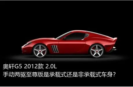 奥轩G5 2012款 2.0L 手动两驱至尊版是承载式还是非承载式车身？