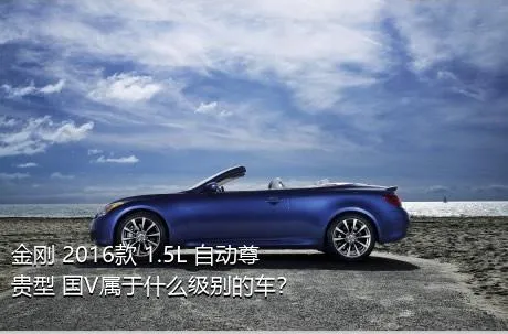 金刚 2016款 1.5L 自动尊贵型 国V属于什么级别的车？