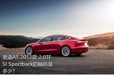 奥迪A5 2012款 2.0TFSI Sportback的轴距是多少？
