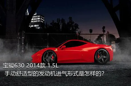 宝骏630 2014款 1.5L 手动舒适型的发动机进气形式是怎样的？