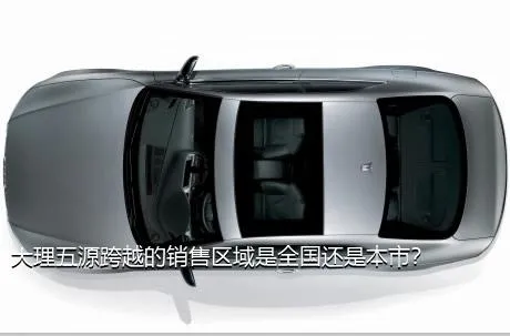 大理五源跨越的销售区域是全国还是本市？