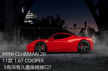 MINI CLUBMAN 2011款 1.6T COOPER S有没有儿童座椅接口？