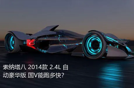 索纳塔八 2014款 2.4L 自动豪华版 国V能跑多快？