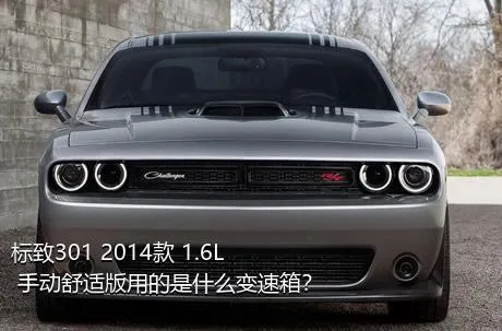 标致301 2014款 1.6L 手动舒适版用的是什么变速箱？