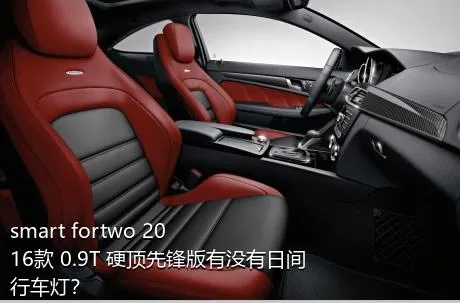 smart fortwo 2016款 0.9T 硬顶先锋版有没有日间行车灯？