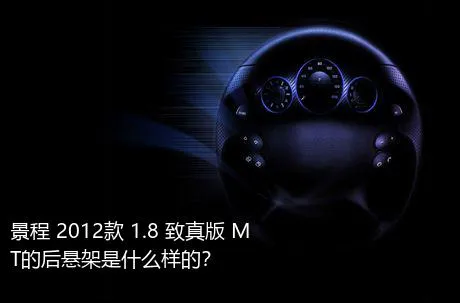 景程 2012款 1.8 致真版 MT的后悬架是什么样的？