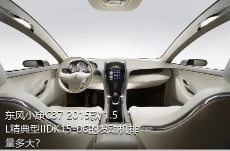 东风小康C37 2015款 1.5L精典型IIDK15-06的发动机排量多大？