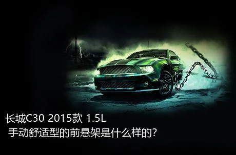 长城C30 2015款 1.5L 手动舒适型的前悬架是什么样的？