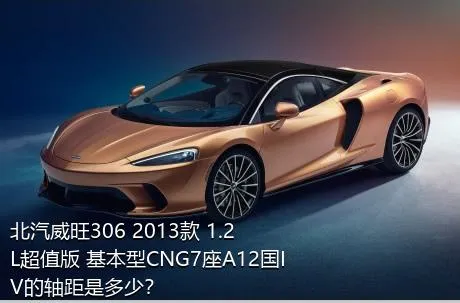北汽威旺306 2013款 1.2L超值版 基本型CNG7座A12国IV的轴距是多少？
