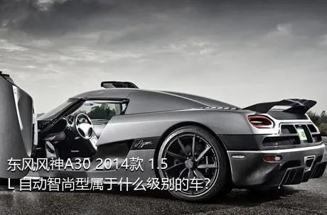 东风风神A30 2014款 1.5L 自动智尚型属于什么级别的车？