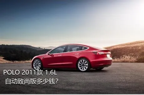 POLO 2011款 1.6L 自动致尚版多少钱？