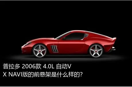 普拉多 2006款 4.0L 自动VX NAVI版的前悬架是什么样的？