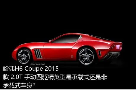 哈弗H6 Coupe 2015款 2.0T 手动四驱精英型是承载式还是非承载式车身？