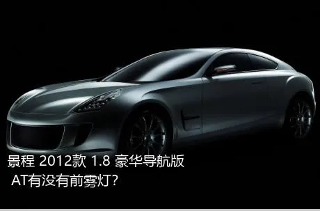 景程 2012款 1.8 豪华导航版 AT有没有前雾灯？