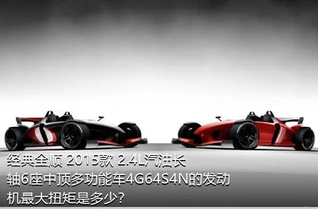 经典全顺 2015款 2.4L汽油长轴6座中顶多功能车4G64S4N的发动机最大扭矩是多少？