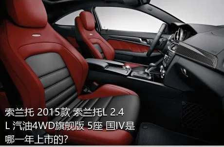 索兰托 2015款 索兰托L 2.4L 汽油4WD旗舰版 5座 国IV是哪一年上市的？