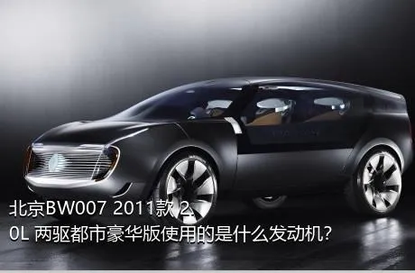 北京BW007 2011款 2.0L 两驱都市豪华版使用的是什么发动机？