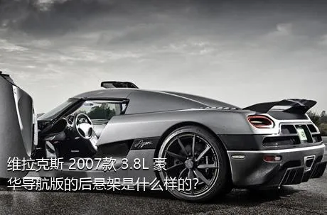 维拉克斯 2007款 3.8L 豪华导航版的后悬架是什么样的？