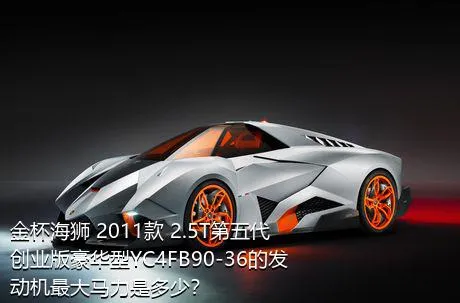 金杯海狮 2011款 2.5T第五代创业版豪华型YC4FB90-36的发动机最大马力是多少？