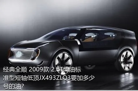 经典全顺 2009款 2.8T柴油标准型短轴低顶JX493ZLQ3要加多少号的油？
