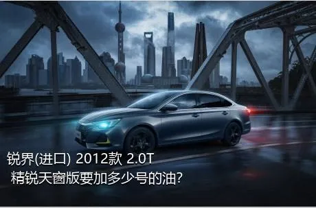 锐界(进口) 2012款 2.0T 精锐天窗版要加多少号的油？