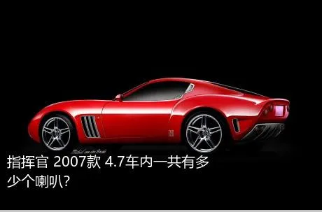 指挥官 2007款 4.7车内一共有多少个喇叭？