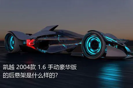 凯越 2004款 1.6 手动豪华版的后悬架是什么样的？