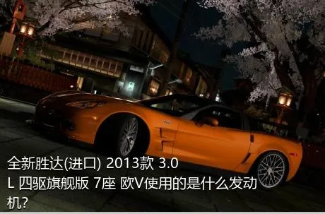 全新胜达(进口) 2013款 3.0L 四驱旗舰版 7座 欧V使用的是什么发动机？