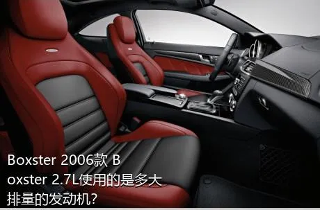 Boxster 2006款 Boxster 2.7L使用的是多大排量的发动机？