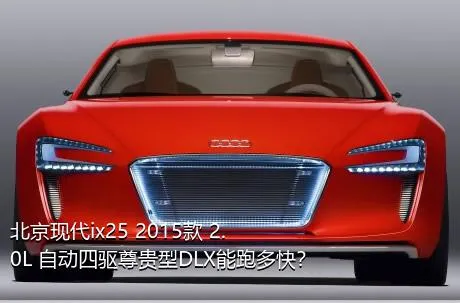 北京现代ix25 2015款 2.0L 自动四驱尊贵型DLX能跑多快？