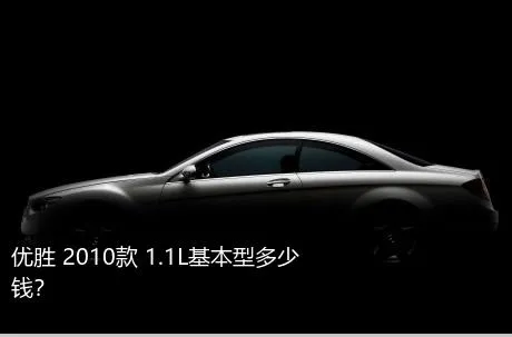 优胜 2010款 1.1L基本型多少钱？
