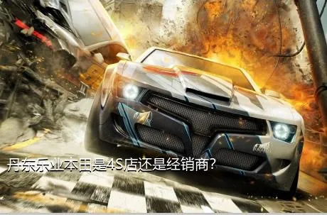 丹东乐业本田是4S店还是经销商？