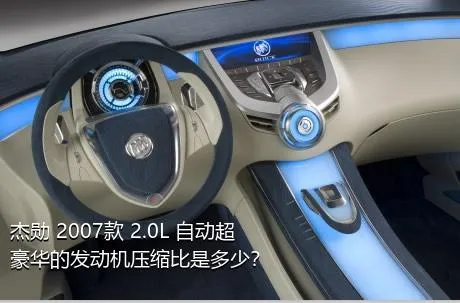 杰勋 2007款 2.0L 自动超豪华的发动机压缩比是多少？