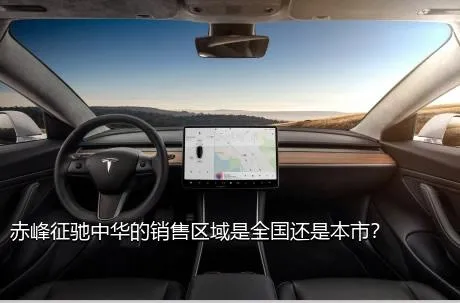 赤峰征驰中华的销售区域是全国还是本市？
