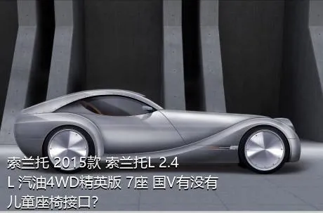 索兰托 2015款 索兰托L 2.4L 汽油4WD精英版 7座 国V有没有儿童座椅接口？