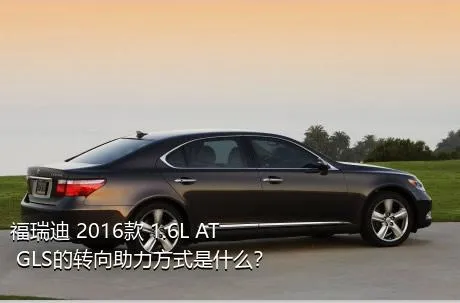 福瑞迪 2016款 1.6L AT GLS的转向助力方式是什么？