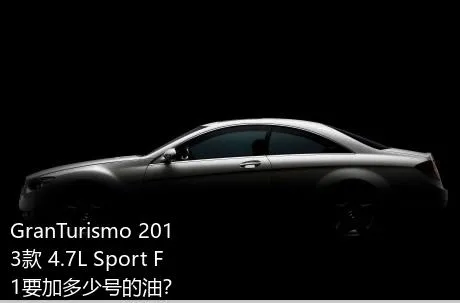 GranTurismo 2013款 4.7L Sport F1要加多少号的油？