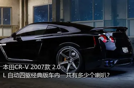 本田CR-V 2007款 2.0L 自动四驱经典版车内一共有多少个喇叭？
