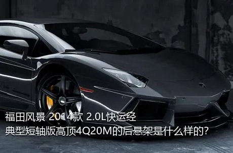 福田风景 2014款 2.0L快运经典型短轴版高顶4Q20M的后悬架是什么样的？