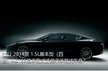 睿行 2014款 1.5L基本型（四座）4G15S是承载式还是非承载式车身？