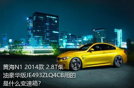 黄海N1 2014款 2.8T柴油豪华版JE493ZLQ4CB用的是什么变速箱？