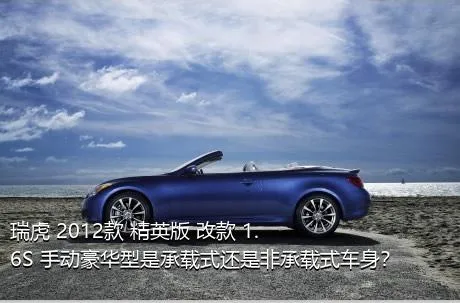 瑞虎 2012款 精英版 改款 1.6S 手动豪华型是承载式还是非承载式车身？