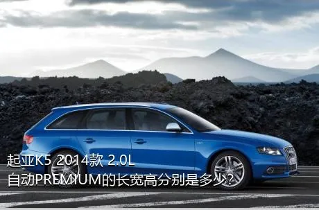 起亚K5 2014款 2.0L 自动PREMIUM的长宽高分别是多少？