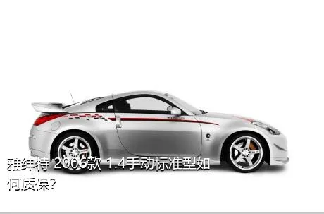 雅绅特 2006款 1.4手动标准型如何质保？