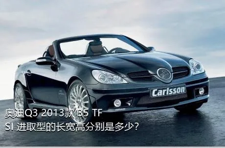 奥迪Q3 2013款 35 TFSI 进取型的长宽高分别是多少？