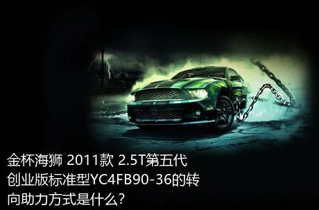 金杯海狮 2011款 2.5T第五代创业版标准型YC4FB90-36的转向助力方式是什么？