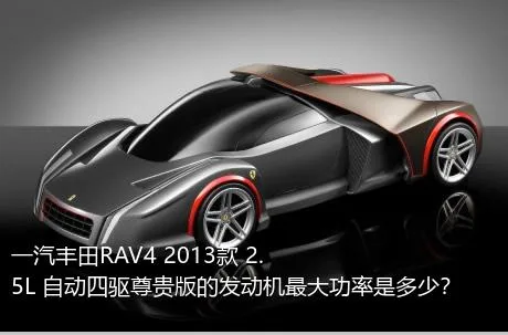一汽丰田RAV4 2013款 2.5L 自动四驱尊贵版的发动机最大功率是多少？