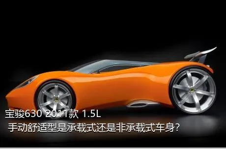 宝骏630 2011款 1.5L 手动舒适型是承载式还是非承载式车身？