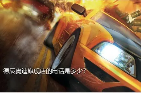 德辰奥迪旗舰店的电话是多少？