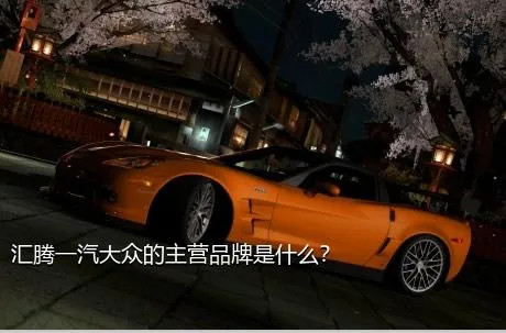 汇腾一汽大众的主营品牌是什么？